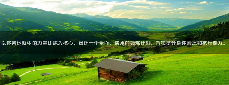77体育app下载官网：以体育运动中的力量训练为核心，设计一个全面、实用的锻炼计划，旨在提升身体素质和抗压能力。
