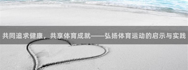 77体育官网：共同追求健康，共享体育成就——弘扬体育运动的启示与实践