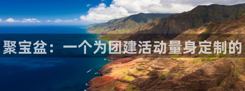 77体育官网：聚宝盆：一个为团建活动量身定制的