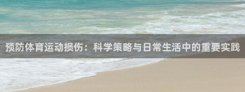 77体育app下载官网：预防体育运动损伤：科学策略与日常生活中的重要实践
