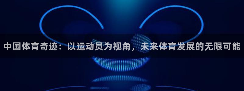 77体育官网：中国体育奇迹：以运动员为视角，未来体育发展的无限可能