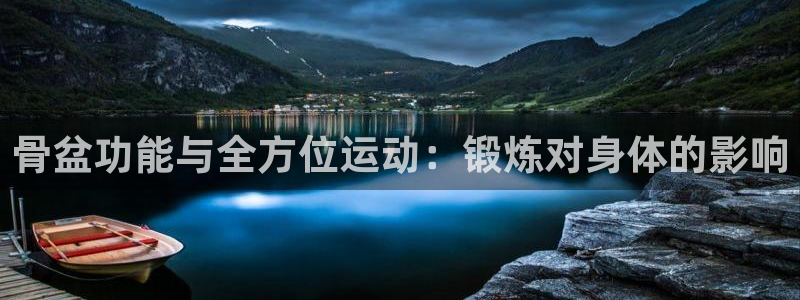 77体育app下载官网：骨盆功能与全方位运动：锻炼对身体的影响