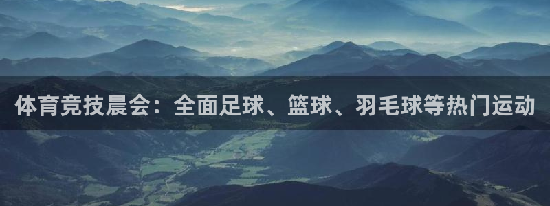 77体育官网：体育竞技晨会：全面足球、篮球、羽毛球等热门运动