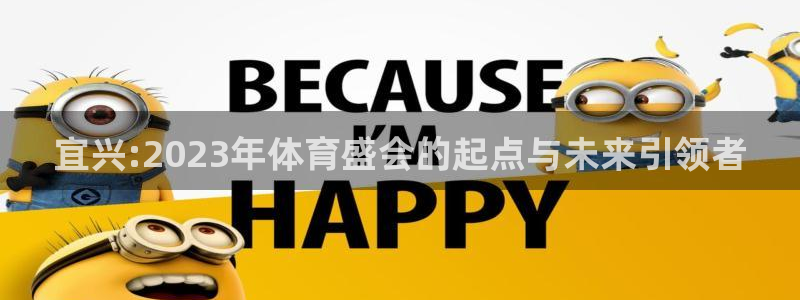 77体育app下载官网：宜兴:2023年体育盛会的起点与未来引领者