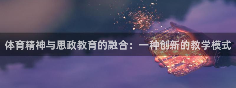 皇冠277体育：体育精神与思政教育的融合：一种创新的教学模式